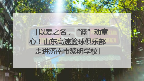 以爱之名，“篮”动童心！山东高速篮球俱乐部走进济南市黎明学校