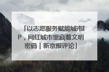 以志愿服务赋能城市IP，网红城市里藏着文明密码｜新京报评论
