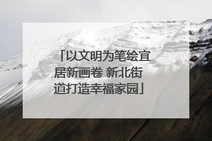 以文明为笔绘宜居新画卷 新北街道打造幸福家园