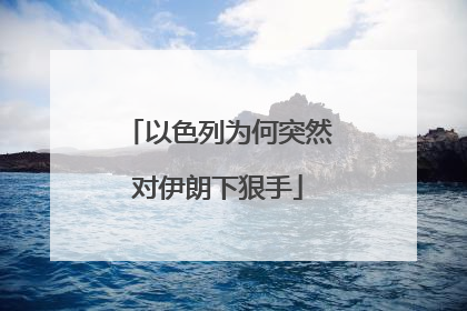 以色列为何突然对伊朗下狠手