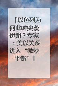 以色列为何此时突袭伊朗？专家：美以关系进入“微妙平衡”
