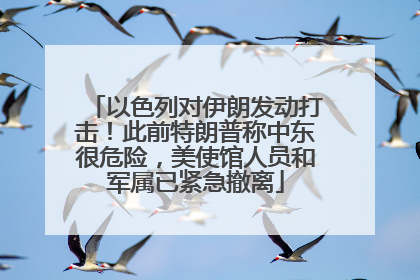 以色列对伊朗发动打击！此前特朗普称中东很危险，美使馆人员和军属已紧急撤离