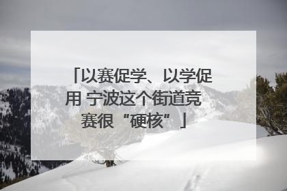 以赛促学、以学促用 宁波这个街道竞赛很“硬核”