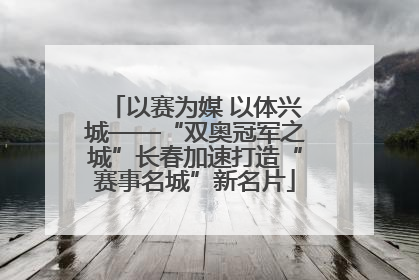 以赛为媒 以体兴城——“双奥冠军之城”长春加速打造“赛事名城”新名片