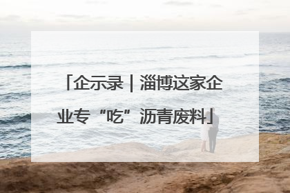企示录｜淄博这家企业专“吃”沥青废料