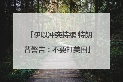 伊以冲突持续 特朗普警告：不要打美国