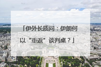 伊外长质问：伊朗何以“重返”谈判桌？