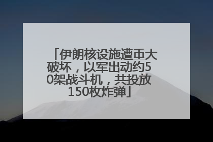 伊朗核设施遭重大破坏，以军出动约50架战斗机，共投放150枚炸弹