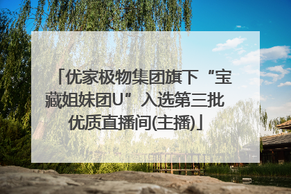 优家极物集团旗下“宝藏姐妹团U”入选第三批优质直播间(主播)