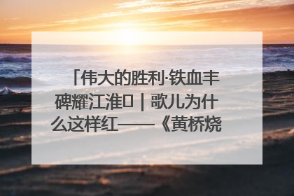 伟大的胜利·铁血丰碑耀江淮⑫｜歌儿为什么这样红——《黄桥烧饼歌》诞生记