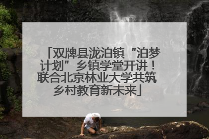 双牌县泷泊镇“泊梦计划”乡镇学堂开讲！联合北京林业大学共筑乡村教育新未来