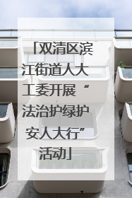 双清区滨江街道人大工委开展“法治护绿护安人大行”活动