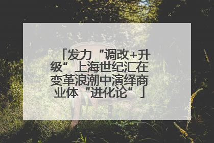 发力“调改+升级”上海世纪汇在变革浪潮中演绎商业体“进化论”