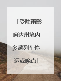 受降雨影响达州境内多趟列车停运或晚点