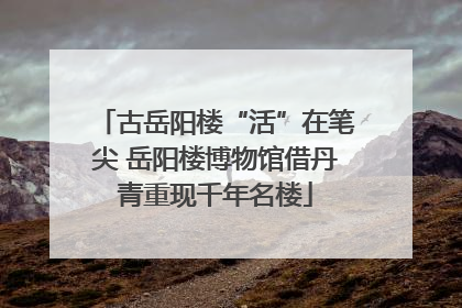 古岳阳楼“活”在笔尖 岳阳楼博物馆借丹青重现千年名楼