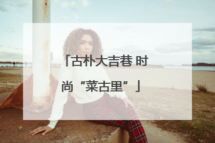 古朴大吉巷 时尚“菜古里”