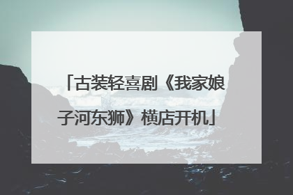 古装轻喜剧《我家娘子河东狮》横店开机