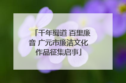 千年蜀道 百里廉音 广元市廉洁文化作品征集启事