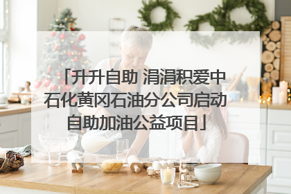 升升自助 涓涓积爱中石化黄冈石油分公司启动自助加油公益项目