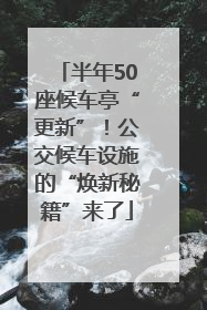 半年50座候车亭“更新”！公交候车设施的“焕新秘籍”来了