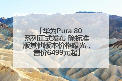 华为Pura 80系列正式发布 除标准版其他版本价格曝光，售价6499元起