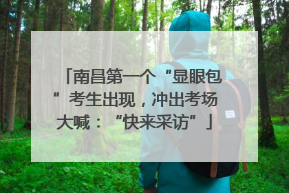 南昌第一个“显眼包”考生出现，冲出考场大喊：“快来采访”