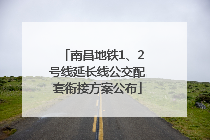 南昌地铁1、2号线延长线公交配套衔接方案公布