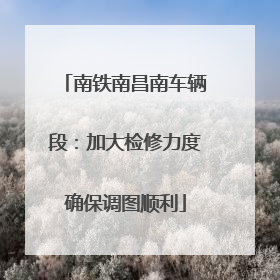 南铁南昌南车辆段：加大检修力度确保调图顺利