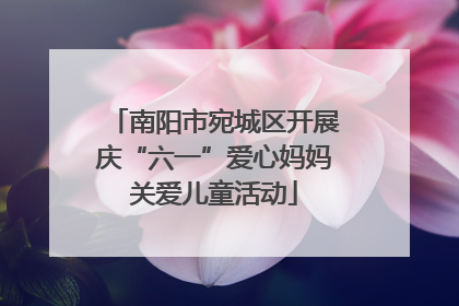 南阳市宛城区开展庆“六一”爱心妈妈关爱儿童活动