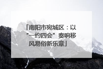 南阳市宛城区：以“一约四会”奏响移风易俗新乐章