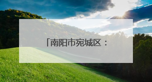 南阳市宛城区：护航市场秩序 提升消费体验
