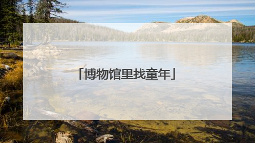 博物馆里找童年