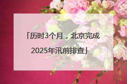 历时3个月，北京完成2025年汛前排查