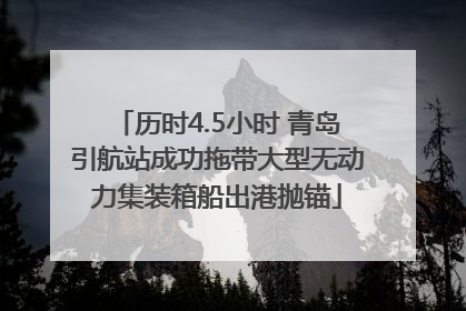历时4.5小时 青岛引航站成功拖带大型无动力集装箱船出港抛锚