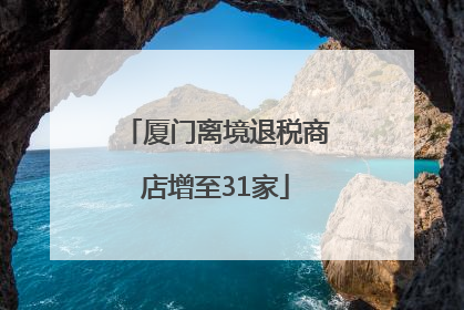 厦门离境退税商店增至31家