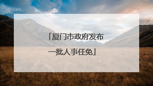 厦门市政府发布一批人事任免