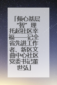 倾心基层“智”理 托起社区幸福——记全省先进工作者、新区文曲中心社区党委书记董世弘