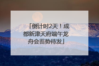 倒计时2天！成都新津天府端午龙舟会蓄势待发