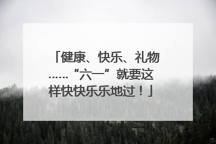 健康、快乐、礼物……“六一”就要这样快快乐乐地过！