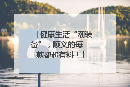 健康生活“潮装备”，顺义的每一款都超有料！