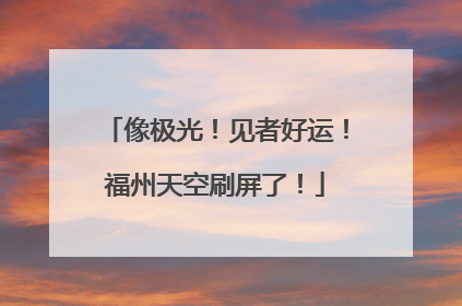 像极光！见者好运！福州天空刷屏了！
