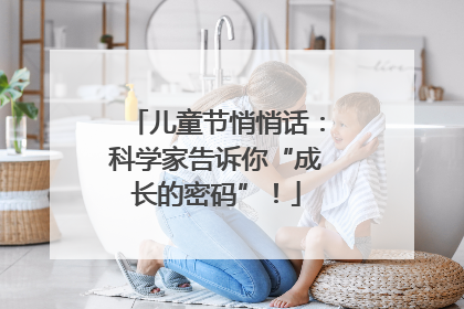 儿童节悄悄话：科学家告诉你“成长的密码”！