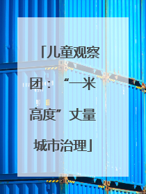 儿童观察团：“一米高度”丈量城市治理
