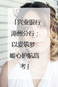 兴业银行漳州分行：以爱筑梦 暖心护航高考