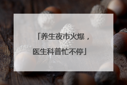 养生夜市火爆，医生科普忙不停