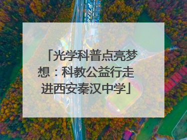 光学科普点亮梦想：科教公益行走进西安秦汉中学