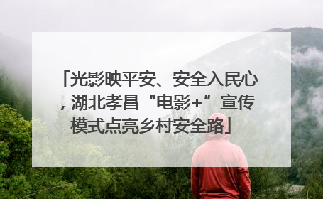 光影映平安、安全入民心，湖北孝昌“电影+”宣传模式点亮乡村安全路