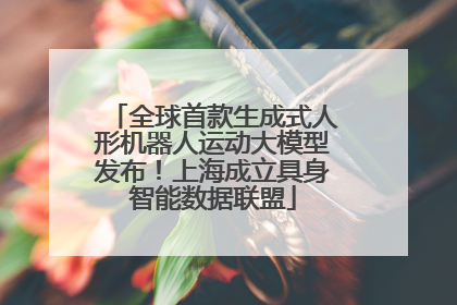 全球首款生成式人形机器人运动大模型发布！上海成立具身智能数据联盟