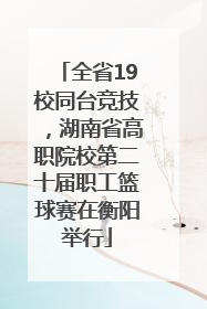 全省19校同台竞技，湖南省高职院校第二十届职工篮球赛在衡阳举行
