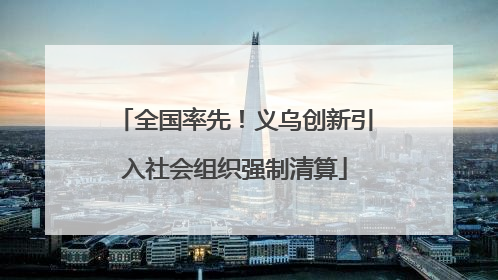 全国率先！义乌创新引入社会组织强制清算